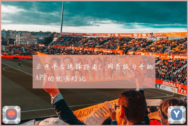 云开平台选择指南：网页版与手机APP的优劣对比