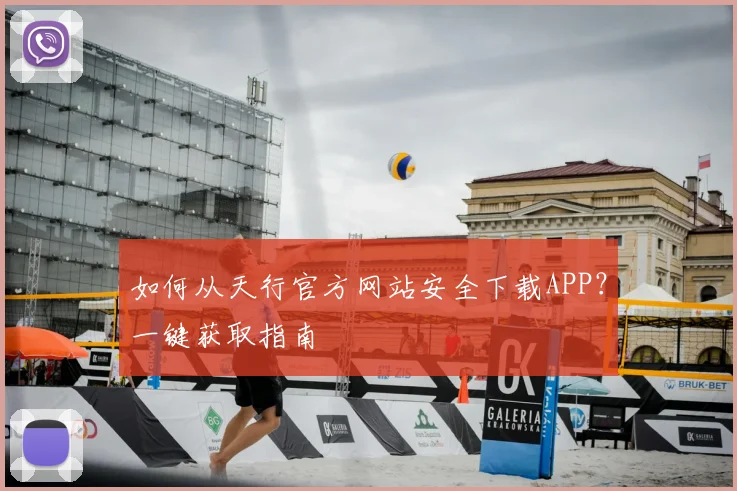 如何从天行官方网站安全下载APP？一键获取指南