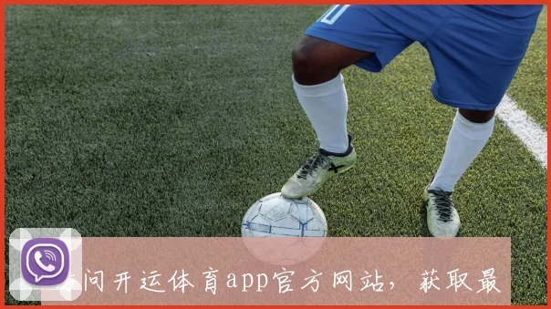 访问开运体育app官方网站，获取最新版本应用
