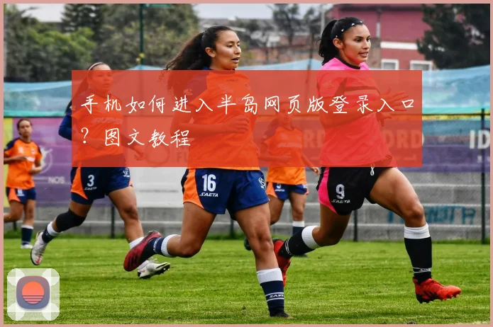 手机如何进入半岛网页版登录入口？图文教程