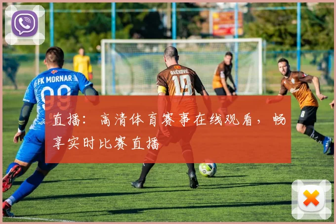 直播：高清体育赛事在线观看，畅享实时比赛直播