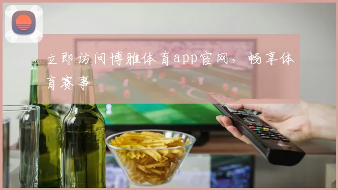 立即访问博雅体育app官网，畅享体育赛事