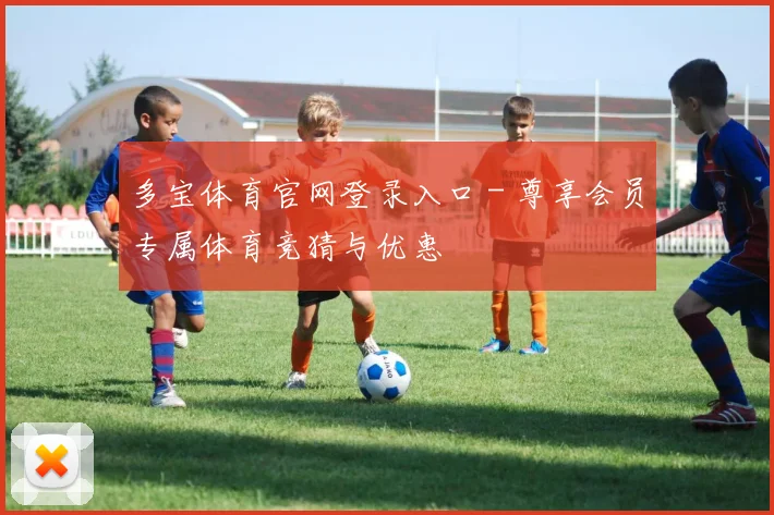 多宝体育官网登录入口 - 尊享会员专属体育竞猜与优惠