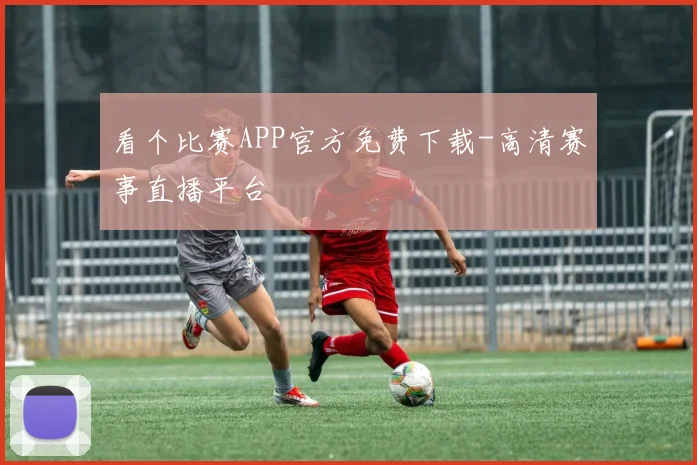 看个比赛APP官方免费下载-高清赛事直播平台