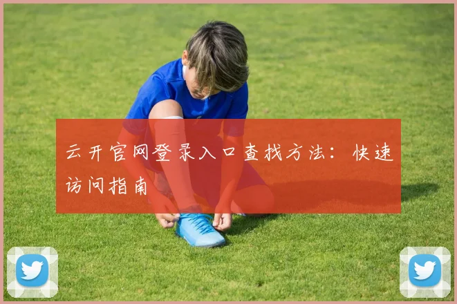 云开官网登录入口查找方法：快速访问指南
