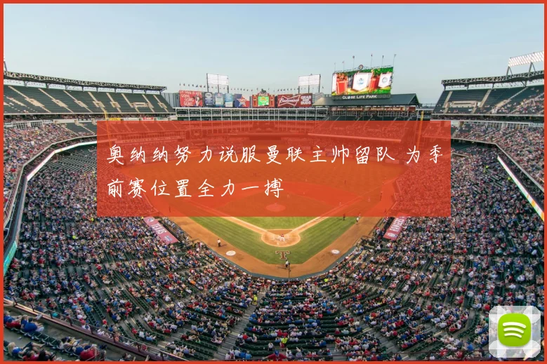 奥纳纳努力说服曼联主帅留队 为季前赛位置全力一搏