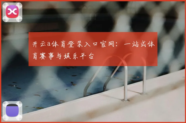 开云a体育登录入口官网：一站式体育赛事与娱乐平台