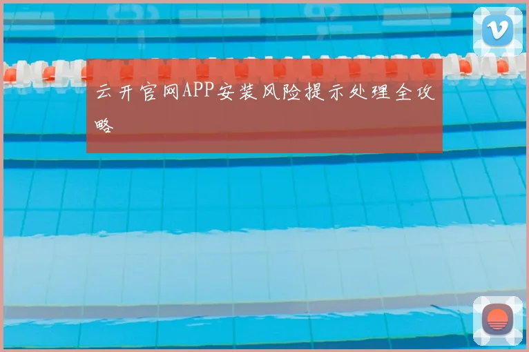 云开官网APP安装风险提示处理全攻略