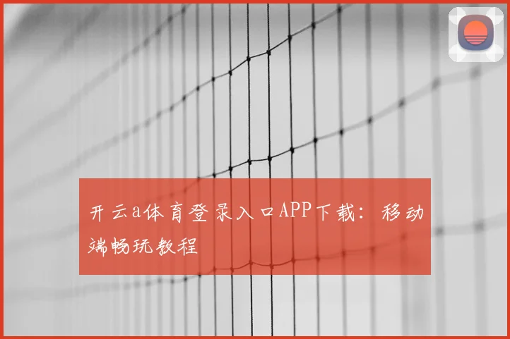 开云a体育登录入口APP下载：移动端畅玩教程