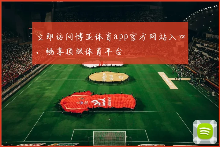 立即访问博亚体育app官方网站入口，畅享顶级体育平台