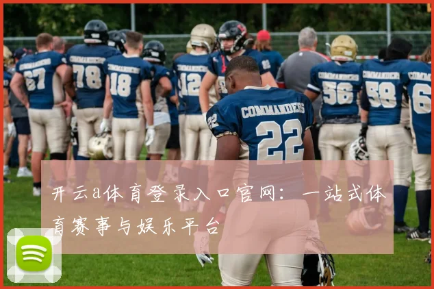 开云a体育登录入口官网：一站式体育赛事与娱乐平台