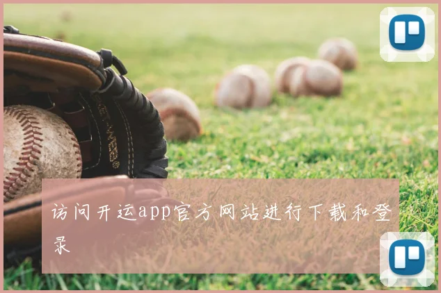 访问开运app官方网站进行下载和登录