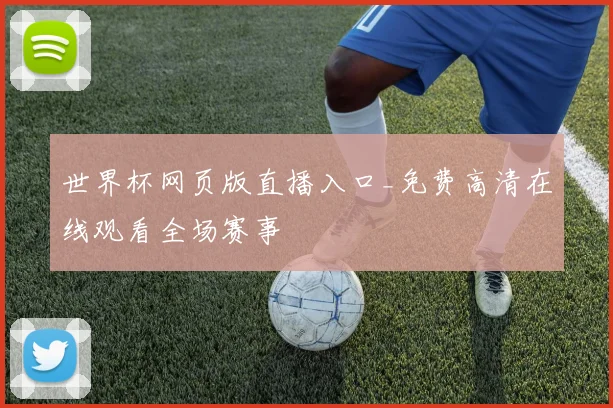 世界杯网页版直播入口_免费高清在线观看全场赛事