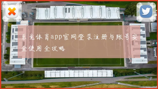 乐竞体育app官网登录注册与账号安全使用全攻略