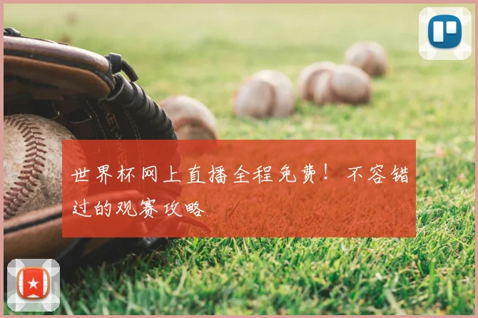 世界杯网上直播全程免费！不容错过的观赛攻略