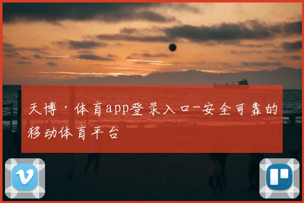 天博·体育app登录入口-安全可靠的移动体育平台
