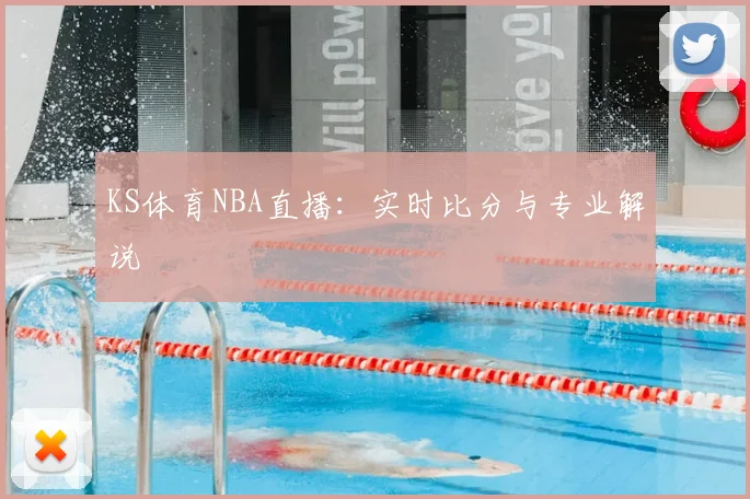 KS体育NBA直播：实时比分与专业解说