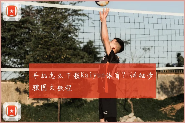 手机怎么下载Kaiyun体育？详细步骤图文教程