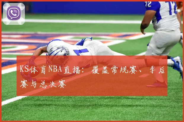 KS体育NBA直播：覆盖常规赛、季后赛与总决赛