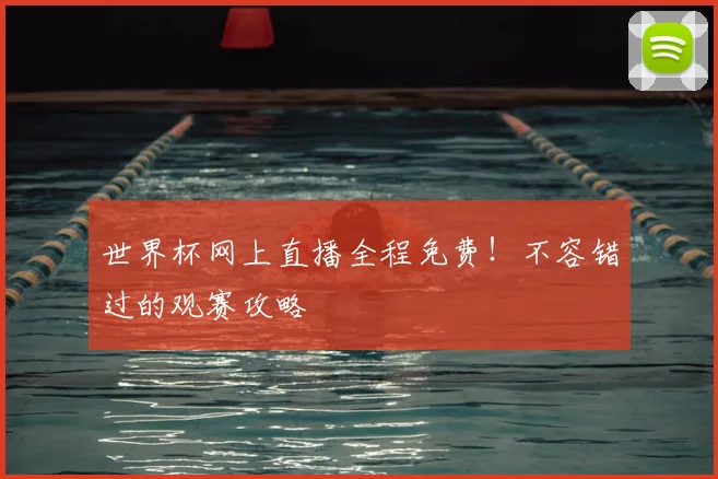世界杯网上直播全程免费！不容错过的观赛攻略