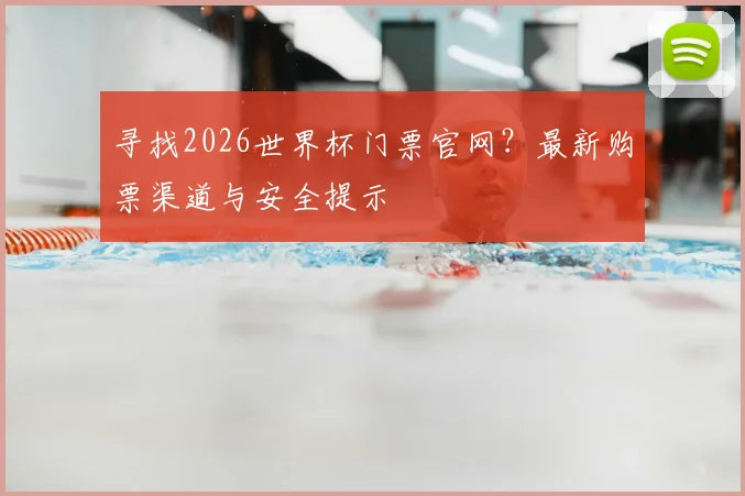 寻找2026世界杯门票官网？最新购票渠道与安全提示