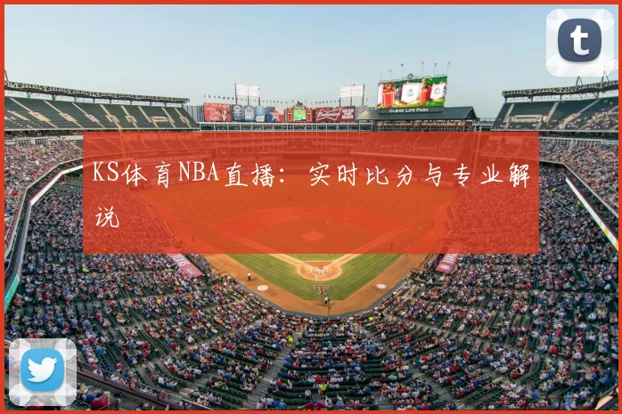 KS体育NBA直播：实时比分与专业解说